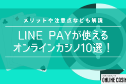 【最新版】LINE Payが使えるオンラインカジノ10選！メリットや注意点なども解説