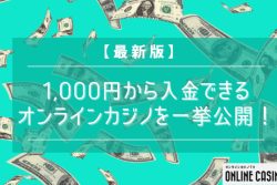 1,000円から入金できるオンラインカジノを一挙公開！少額入金で楽しもう