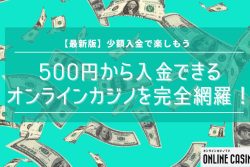 【最新版】500円から入金できるオンラインカジノを完全網羅！少額入金で楽しもう