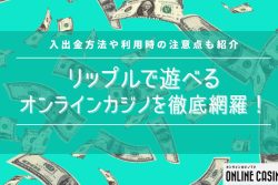 【最新版】リップルで遊べるオンラインカジノを一挙公開！入出金方法や注意点も紹介