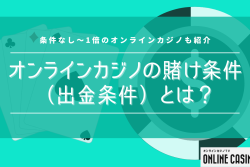 オンラインカジノの賭け条件（出金条件）とは？条件なし〜1倍のオンラインカジノも紹介