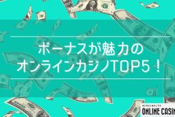 【最新版】ボーナスが魅力のオンラインカジノTOP5！