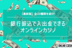 【最新版】銀行振込で入出金できるオンラインカジノ｜全33種類を紹介